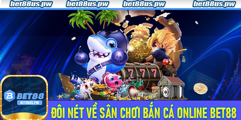 Đôi nét về sân chơi Bắn Cá Online Bet88