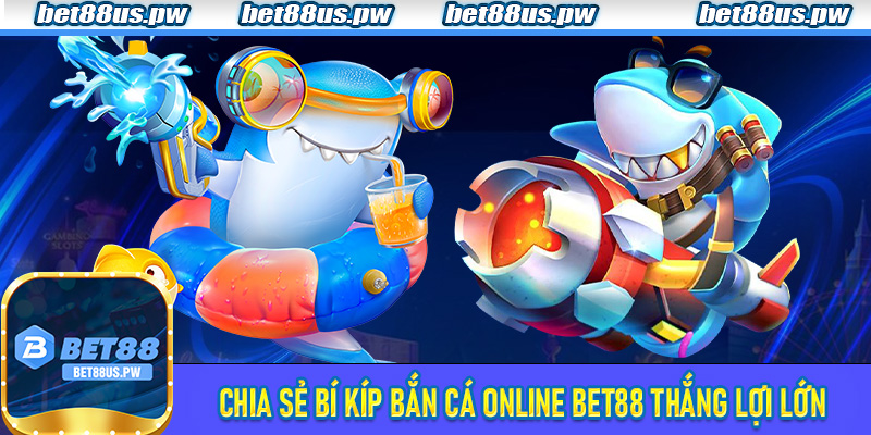 Chia sẻ bí kíp Bắn Cá Online Bet88 thắng lợi lớn