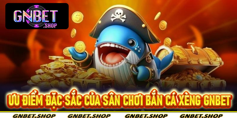 Ưu điểm đặc sắc của sân chơi bắn cá xèng Gnbet
