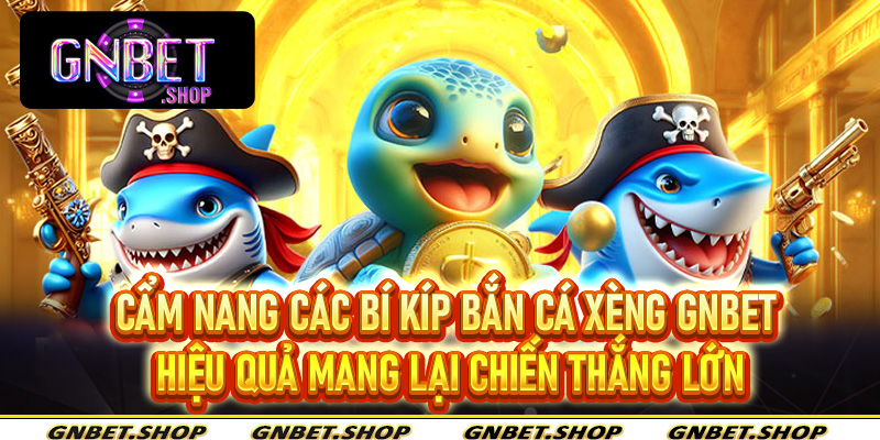 Cẩm nang các bí kíp bắn cá xèng Gnbet hiệu quả mang lại chiến thắng lớn