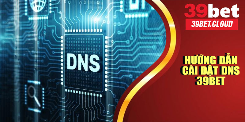 Hướng Dẫn Cài Đặt DNS 39BET