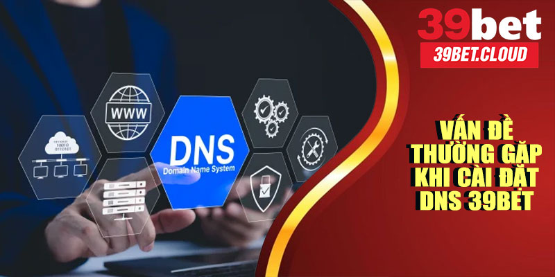 Một Số Vấn Đề Thường Gặp Khi Cài Đặt DNS 39BET