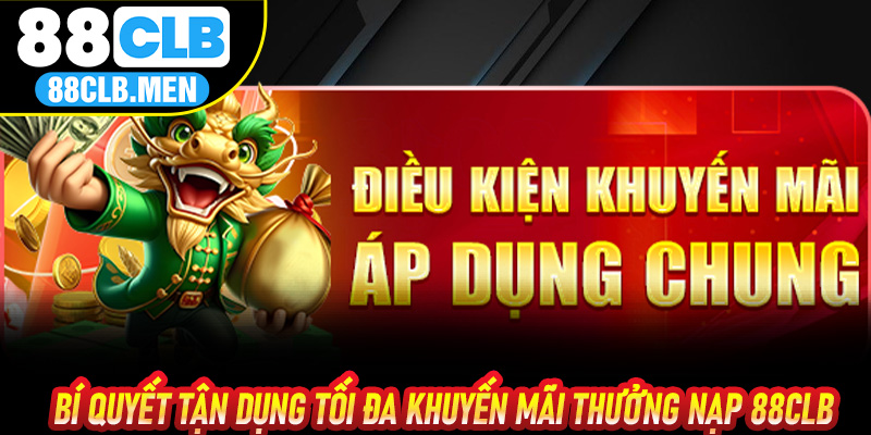 Bí quyết tận dụng tối đa khuyến mãi thưởng nạp 88CLB