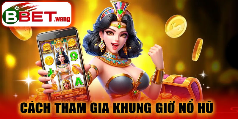 Hướng dẫn tham gia Khung Giờ Nổ Hũ BBET