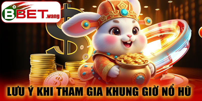 Lưu ý khi tham gia Khung Giờ Nổ Hũ BBET
