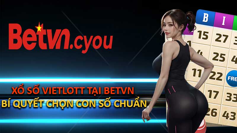 Xổ Số Vietlott Tại BETVN – Bí Quyết Chọn Con Số Chuẩn